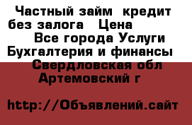 Частный займ, кредит без залога › Цена ­ 1 500 000 - Все города Услуги » Бухгалтерия и финансы   . Свердловская обл.,Артемовский г.